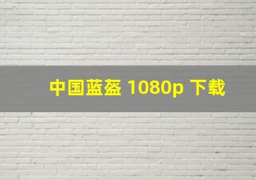 中国蓝盔 1080p 下载